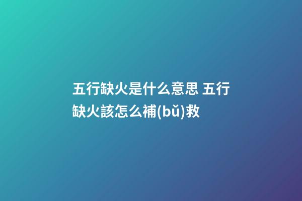 五行缺火是什么意思 五行缺火該怎么補(bǔ)救